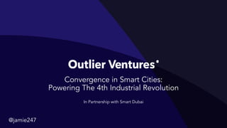 Convergence in Smart Cities:
Powering The 4th Industrial Revolution
In Partnership with Smart Dubai
@jamie247
 