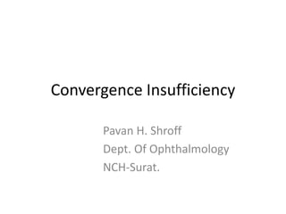 Convergence Insufficiency
Pavan H. Shroff
Dept. Of Ophthalmology
NCH-Surat.
 
