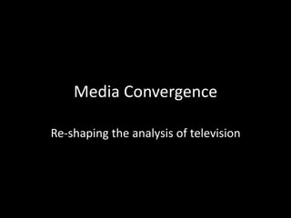 Media Convergence 
Re-shaping the analysis of television 
 