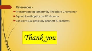 References:-
Primary care optometry by Theodore Grosvernor
Squint & orthoptics by AK khurana
Clinical visual optics by Bennett & Rabbetts
Thank you
 