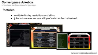 www.convergencejukebox.com
● multiple display resolutions and skins.
● jukebox name or service at top of arch can be customized.
features
 