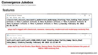 www.convergencejukebox.com
features
plays mp3’s tagged with classicrock, newwave, newcountry, modernrock and modernpop randomly first.
plays mp3’s by Frank Sinatra, Dean Martin, Sammy Davis, Paul Anka, Nancy Sinatra between the years of
1960 to 1969 randomly first.
 