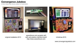 www.convergencejukebox.com
original installation 2013
weavefuture coin acceptor ak5
with usb jukebox interface board
http://www.weavefuture.com
christmas 2015
 