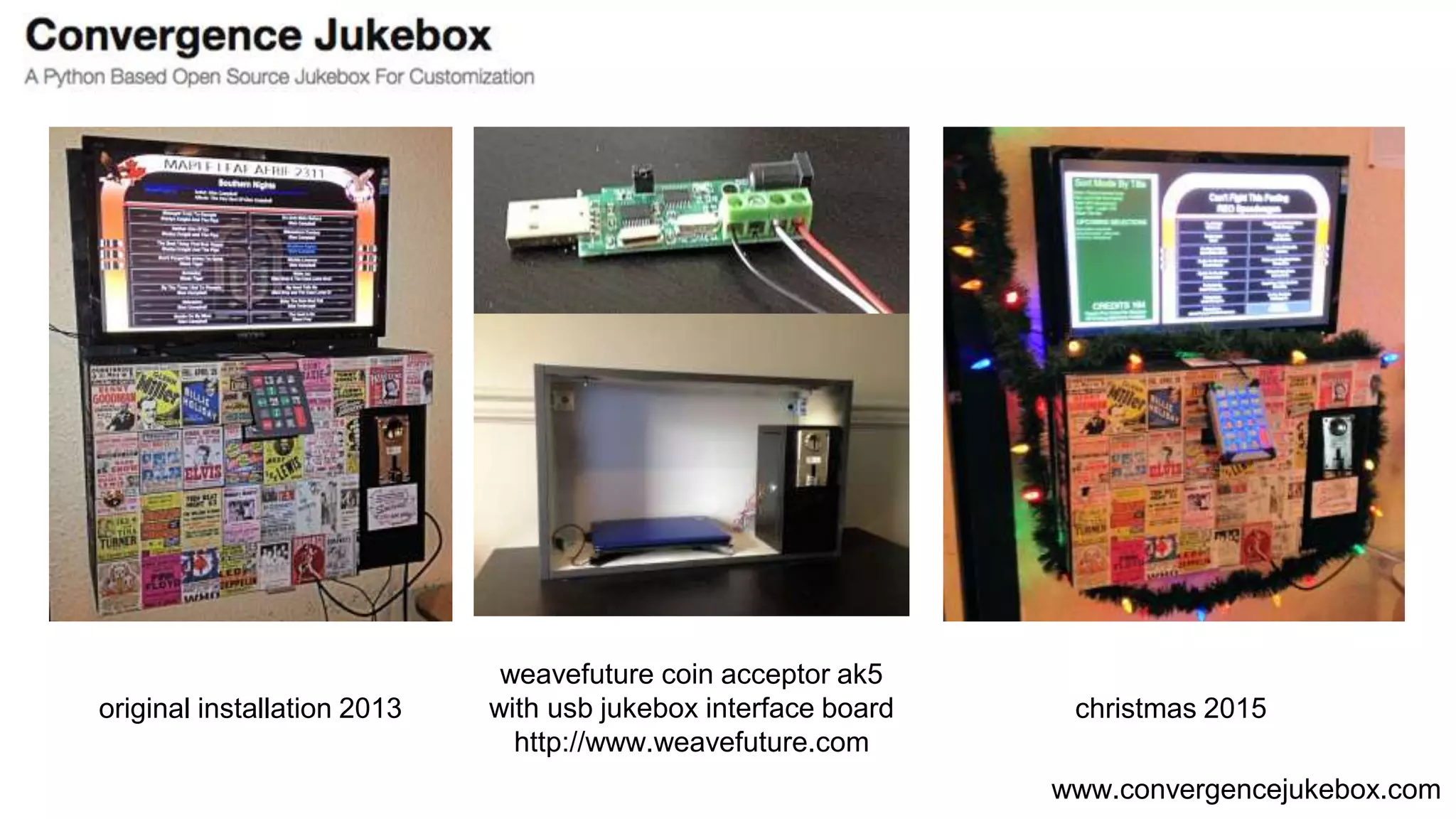 www.convergencejukebox.com
original installation 2013
weavefuture coin acceptor ak5
with usb jukebox interface board
http://www.weavefuture.com
christmas 2015
 