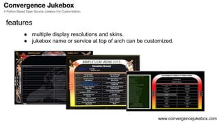 www.convergencejukebox.com
● multiple display resolutions and skins.
● jukebox name or service at top of arch can be custo...