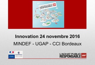 Innovation 24 novembre 2016
MINDEF - UGAP - CCI Bordeaux
 