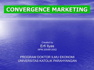 CONVERGENCE MARKETING

Created by

Erfi Ilyas
NPM 2004812002

PROGRAM DOKTOR ILMU EKONOMI
UNIVERSITAS KATOLIK PARAHYANGAN
1

 