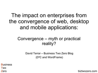 The impact on enterprises from the convergence of web, desktop and mobile applications: Convergence – myth or practical reality? David Terrar – Business Two Zero Blog (D²C and WordFrame) 