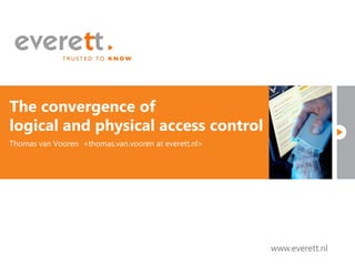 The convergence of
logical and physical access control
Thomas van Vooren <thomas.van.vooren at everett.nl>




                                                                       www.everett.nl
                                                      www.everett.nl
 