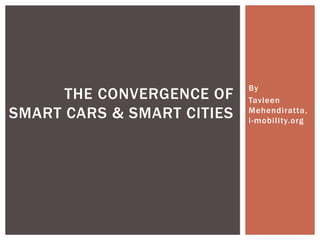 By
Tavleen
Mehendiratta,
i-mobility.org
THE CONVERGENCE OF
SMART CARS & SMART CITIES
 