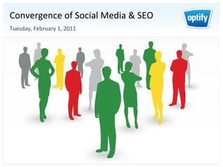 Convergence	
  of	
  Social	
  Media	
  &	
  SEO	
  
Tuesday,	
  February	
  1,	
  2011	
                   ®
 
