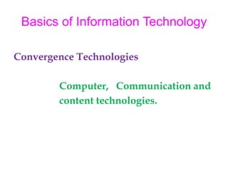 Basics of Information Technology Convergence Technologies Computer,   Communication and                    content technologies. 