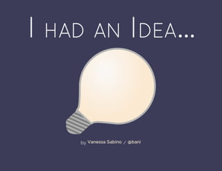 I HAD AN IDEA...
by /Vanessa Sabino @bani
 