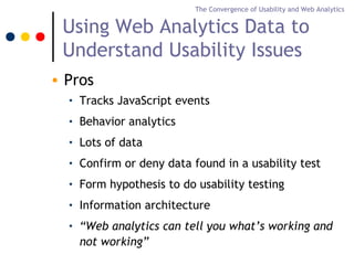 The Convergence of Usability and Web Analytics


 Using Web Analytics Data to
 Understand Usability Issues
• Pros
  •   Tr...