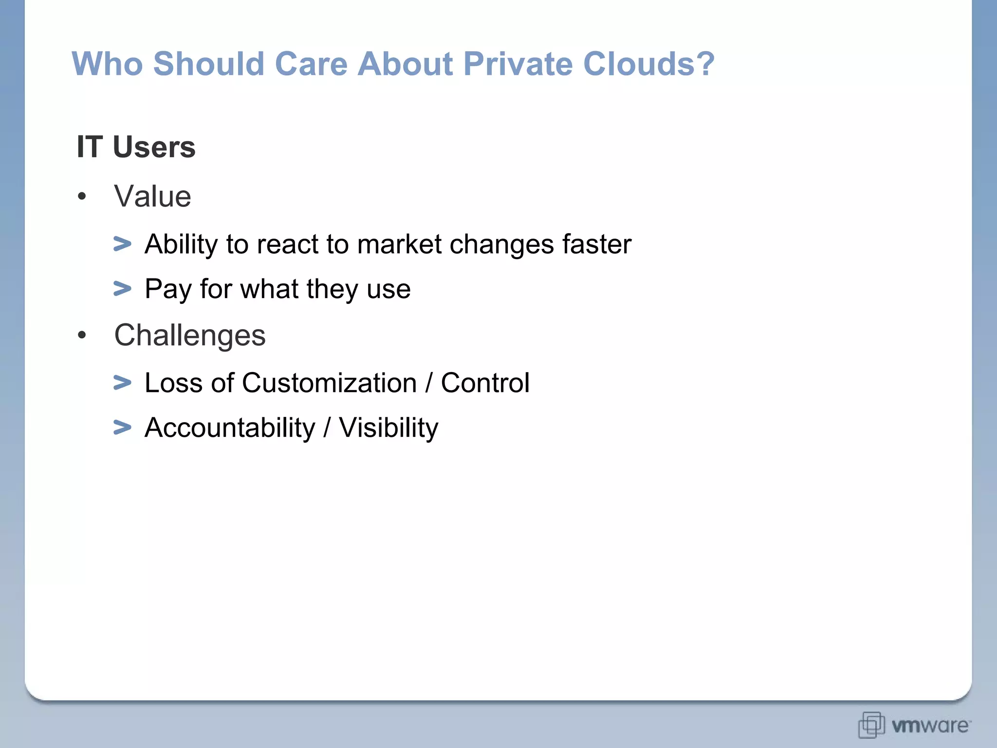 Who Should Care About Private Clouds? IT Users Value Ability to react to market changes faster Pay for what they use Challenges Loss of “My Server is Special / Custom” attitude Accountability / Visibility for resource utilization 