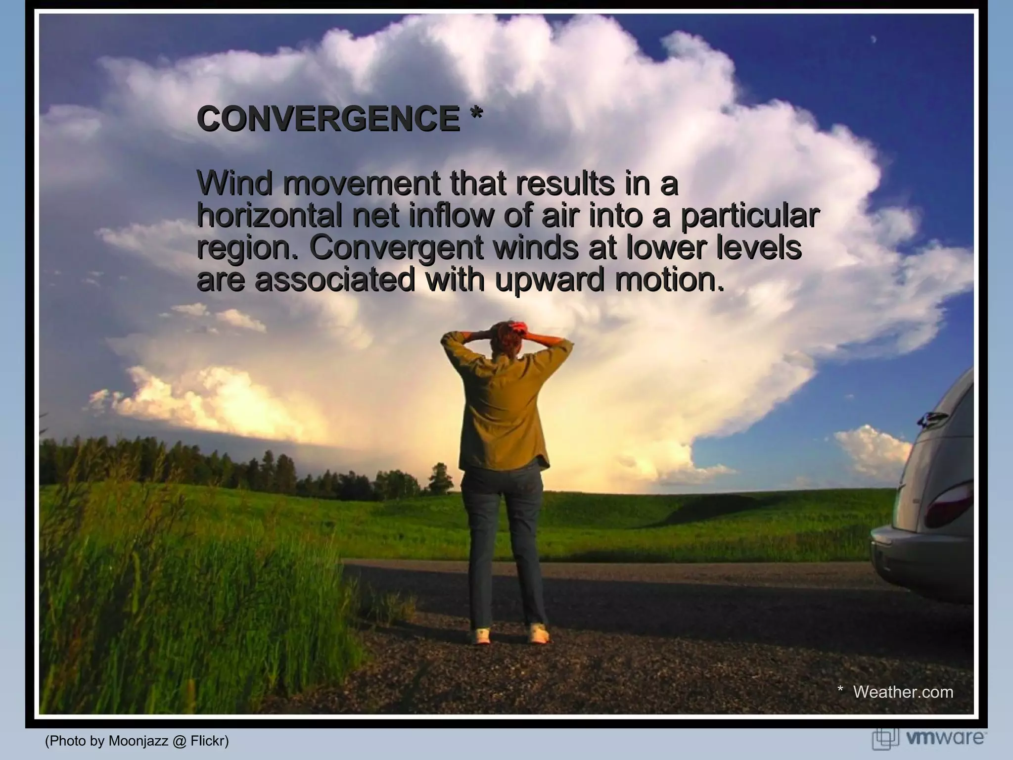 CONVERGENCE * Wind movement that results in a horizontal net inflow of air into a particular region. Convergent winds at lower levels are associated with upward motion. (Photo by Moonjazz @ Flickr) *  Weather.com 