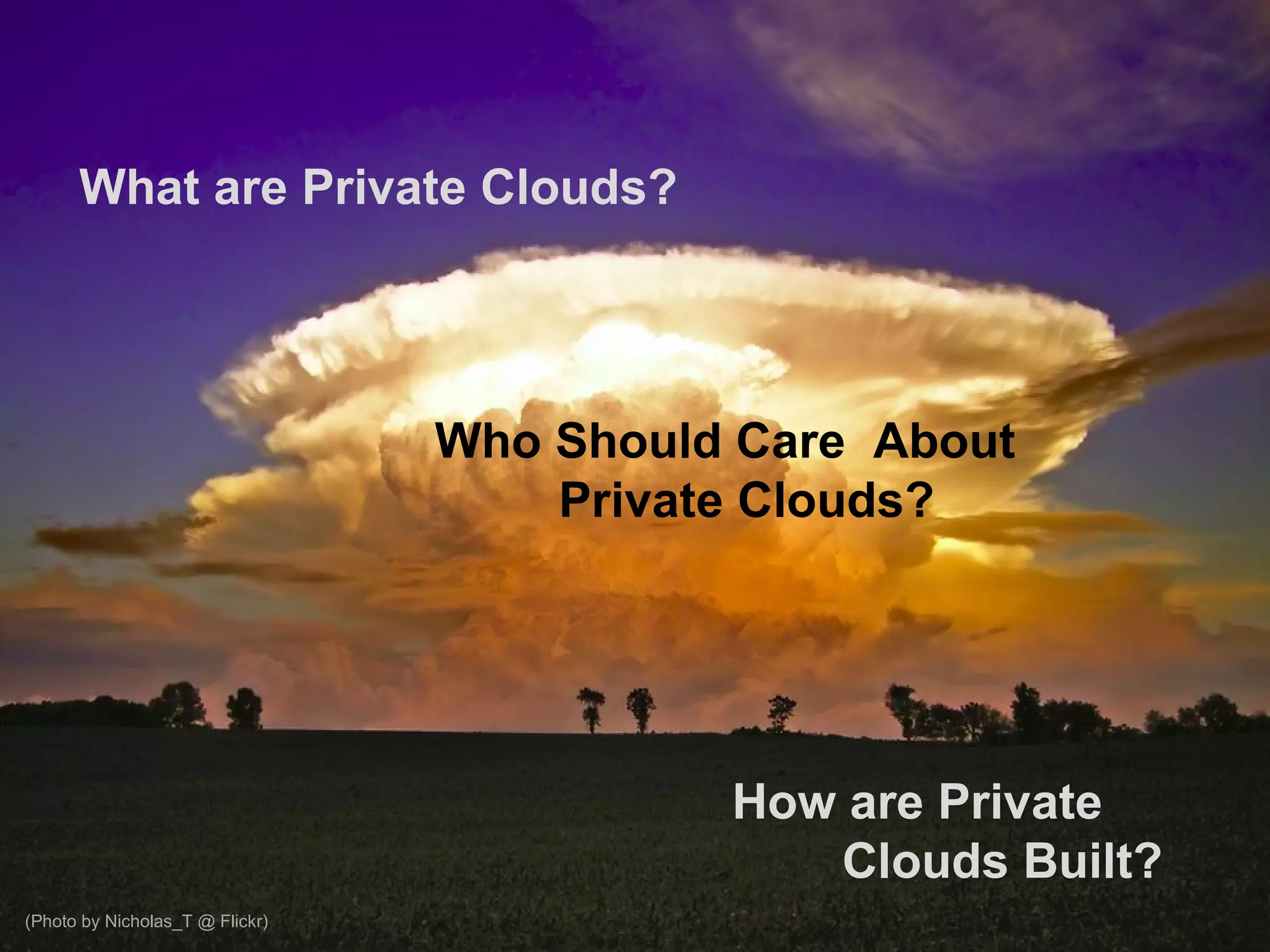 What are Private Clouds? Who Should Care  About  Private Clouds? How are Private  Clouds Built? (Photo by Nicholas_T @ Flickr) 