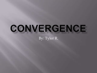 Convergence By: Tyler R. 