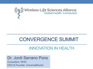 CONVERGENCE SUMMIT
Dr. Jordi Serrano Pons
Consultant, WHO
CEO & Founder, UniversalDoctor
INNOVATION IN HEALTH
 