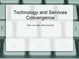 Technology and Services Convergence When  are really, really connected 
