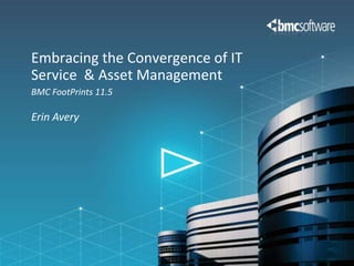 Embracing the Convergence of IT
Service & Asset Management
BMC FootPrints 11.5

Erin Avery
 