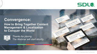 1
SDL Proprietary and Confidential
How to Bring Together Content
Management & Localization
to Conquer the World
Thanks for joining.
The Webinar will start shortly.
Convergence:
 