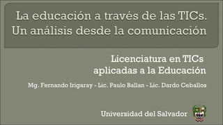 Licenciatura en TICs  aplicadas a la Educación Universidad del Salvador Mg. Fernando Irigaray - Lic. Paulo Ballan - Lic. Dardo Ceballos 
