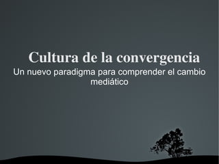 Cultura de la convergencia Un nuevo paradigma para comprender el cambio mediático 