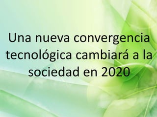 Una nueva convergencia
tecnológica cambiará a la
    sociedad en 2020

                       1
 