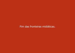 Fim das fronteiras midiáticas.
 