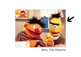 ➔
Beto, Vila Sésamo
 