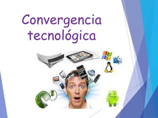 Convergencia
tecnológica
 