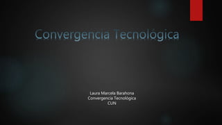 Laura Marcela Barahona
Convergencia Tecnológica
CUN
 