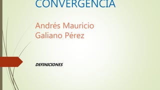 CONVERGENCIA
Andrés Mauricio
Galiano Pérez
DEFINICIONES
 