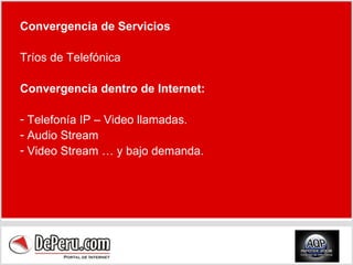Convergencia de Servicios Tríos de Telefónica Convergencia dentro de Internet:  Telefonía IP – Video llamadas. Audio Stream  Video Stream … y bajo demanda. 