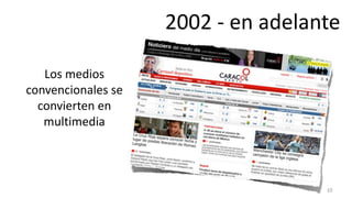 2002 - en adelante

   Los medios
convencionales se
  convierten en
   multimedia




                                    10
 