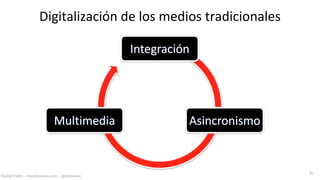Digitalización de los medios tradicionales

                                            Integración




                           Multimedia                 Asincronismo


                                                                     11
Digital Feed – davidposada.com - @dposada
 
