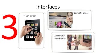 Interfaces
                                Control por voz
Touch screen




                  Control por
                  movimiento
 