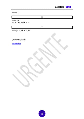 acostica 2010
prevista, 17


                                  R

recibe, 4, 9
red, 2, 3, 4, 5, 13, 14, 15, 16


                                  T

tecnología, 11, 13, 15, 16, 17




(Hernandez, 1998)

Informática




                                  19
 