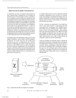 Antônio Teófilo Nassif, Antonio José Martins Soares


                   ARQUITETURA DA REDE CONVERGENTE

                A arquitetura da rede convergente representada na                             A interface aberta para essa nova arquitetura permite
                Fig. 2 repousa sobre o transporte de voz e de dados em                        introduzir rapidamente novos serviços. Ao mesmo
                forma de pacotes. Ela decompõe os blocos monolíticos                          tempo, elas facilitam a introdução de modelos de novos
                dos comutadores atuais em diferentes camadas de rede                          negócios quebrando a cadeia de valores tradicionais de
                que interfuncionam por intermédio de interfaces abertas.                      hoje em vários serviços os quais podem ser fornecidos
                A inteligência de tratamento de chamada via comutador                         por diferentes provedores.
                da rede telefônica pública comutada (RTPC) é dissociada
                do hardware da matriz de comutação. Esta inteligência                         Na Fig. 3 mostrase os componentes e sua relação um
                agora reside em um equipamento distinto: o softswitch                         com o outro para formar a arquitetura da rede
                ou servidor de chamada (media gateway controller ou                           convergente [4]. Tecnologias como DWDM (Dense
                agente de chamada), que dentro da nova arquitetura é o                        Wavelength Division Multiplexing) e MPLS (Multi-
                elemento de controle. As interfaces abertas em direção                        Protocol Label Switching) formarão a infra-estrutura
                às aplicações de rede inteligentes e dos novos servidores                     básica que interconectará todos os nós. MPLS será usado
                de aplicação facilitam o fornecimento rápido de serviços                      para segregar os diferentes tipos de dados que serão
                e a diminuição dos atrasos de comercialização.                                transportados pela infra-estrutura. Os dados serão de dois
                                                                                              tipos: media streams (voz, vídeo e outras formas de
                Na camada media, são introduzidos media gateways para                         conteúdo) e dados de controle (sinalização).
                adaptar a telefonia e outras mídias à rede de transporte
                de pacotes. Os media gateways são usados para                                 Acima da camada de transporte estará a camada de
                interfacear seja com os equipamentos dos usuários                             transporte de sinalização, carregando todas as mensagens
                (gateway residencial) com acesso à rede (gateway de                           de controle para/e do gateway media e os seus gateway
                acesso), ou com a RTPC (gateway tronco). Servidores                           controller media, encapsulado a sinalização número 7
                de media especiais implementam uma variedade de                               do sistema de sinalização (SS7), mensagens carregadas
                funções, como fornecimento de tom de discagem ou de                           dos gateways de sinalização para os media gateway
                anúncio. Funções mais avançadas de servidores de media                        controllers e mensagens do protocolo de iniciação de
                incluem resposta interativa de voz e conversão de voz                         sessão (SIP) entre clientes SIP e proxy e servidores de
                para texto e texto para voz.                                                  aplicação SIP.




                Fig. 2 Arquitetura da rede convergente em camadas.

                16                                             Rev. Fac. Ing. - Univ. Tarapacá, vol. 13 Nº 2, 2005




01-Teófilo y Martins                    16                                                                      05/10/2005, 21:48
 