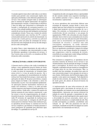 Convergência das redes de comunicação: aspectos técnicos e econômicos


                       A camada superior (mais alta) é onde todos os servidores               A arquitetura da rede convergente oferece a oportunidade
                       residem para permitir uma comunicação rápida entre                     de não somente atender esses requisitos tecnológicos,
                       aplicações distribuídas e entre diferentes plataformas de              mas também aumentar o lucro e reduzir os custos de
                       serviços. Esta camada carregará todas as informações                   investimentos e operacionais.
                       para os sistemas de suporte operacional e de negócios
                       para manutenção e taxação, e conterá todos os diretórios               As novas operadoras não necessitam elaborar uma
                       e base de dados que armazenará as informações de                       estratégia de migração, porque desde o início elas
                       locação e configuração de assinantes/usuários e os                     podem optar por uma solução de convergência de voz
                       serviços. Esta camada também poderia fixar o ponto de                  e dados para propiciar serviços avançados de voz e
                       controle do serviço de uma rede inteligente convencional               dados. Em contraste, as fornecedoras de serviços já
                       comutada por circuito. Nesse caso, o ponto de controle                 estabelecidas devem considerar o seu parque de
                       teria implementado uma interface do IP e estaria                       equipamentos TDM e são colocadas em uma situação
                       comunicando (protocolo de controle da transmissão via                  delicada: fazer evoluir os seus comutadores de circuitos
                       stream) com o media gateway controller ou softswitch                   existentes (se isto tem sido previsto pelo fornecedor),
                       mascarado como um ponto de comutação do serviço.                       parar com os investimentos em equipamentos de
                       Isto proveria uma integração do serviço da rede antiga e               comutação de circuitos e construir uma rede
                       da nova rede convergente.                                              convergente superposta, ou ainda substituir
                                                                                              gradativamente os comutadores de circuitos existentes.
                       As partes finais e mais importantes da rede serão os                   Deve ser igualmente considerado o impacto do tráfego
                       firewalls e os roteadores, que interconectarão as redes                Internet, com as suas longas durações de ocupação, o
                       de diferentes operadoras e provedoras de serviços. A                   que congestiona a rede de comutação de circuito,
                       Fig.3 mostra como os firewalls e os roteadores de filtro               concebida em sua origem para vender tráfego telefônico
                       de pacotes estão conectados.                                           com tempo de ocupação muito curto.

                                                                                              Para tornarem-se competitivas, as operadoras devem
                        MIGRAÇÃO PARA A REDE CONVERGENTE                                      encontrar maneiras de fornecer novos serviços à sua
                                                                                              clientela durante a fase de transição até atingir a evolução
                       A Internet atual se esforça a dar vazão à totalidade de                para a convergência. Se houver erro na estratégia de
                       tráfego o mais rapidamente possível dentro do limite                   migração, a operadora terá que assumir as conseqüências
                       de sua capacidade, mas sem nenhuma garantia quanto                     em longo prazo de seu mau investimento. Mas, se
                       à vazão, ao atraso de transmissão, às variações deste                  escolher uma boa estratégia, ela poderá bem antes de
                       atraso (jitter) e à taxa de perda de pacotes. Até o                    seus concorrentes propor a nova geração de serviços a
                       presente, o paradigma do encaminhamento de melhor                      seus clientes. Infelizmente, não há fórmula mágica sobre
                       esforço tem funcionado bem porque a maior parte das                    quando e como operar essa migração. Tudo depende do
                       aplicações de dados IP são pouco prioritárias, ocupam                  estado da rede existente, das exigências da clientela e,
                       pouca largura de banda e são tolerantes a atraso de                    de modo geral, dos planos de desenvolvimento da
                       transmissão e ao jitter. Isso está mudando rapidamente.                operadora da rede.
                       As aplicações Internet multimídias interativas em
                       tempo real (telefonia e vídeo) e as redes privadas                     A implementação de uma infra-estrutura de rede
                       virtuais requerem uma largura de banda garantida e/ou                  convergente para o provimento de serviços de voz e
                       atrasos restritos. Ainda mais, o número de usuários da                 dados integrados, em contraste com as atuais plataformas
                       Internet aumenta de uma maneira exponencial, o que                     independentes, representa um enorme potencial de
                       faz crescer o risco de congestionamento, de retardo e                  redução de custos de operação e manutenção de rede.
                       de perda de pacotes. A principal dificuldade é dotar as                Verifica-se que, na atual topologia de rede, quanto maior
                       redes IP existentes de capacidade de multisserviços                    a diversidade de serviços associados, maior será a
                       escaláveis, conservando as vantagens da rede IP, que                   quantidade de elementos e a complexidade da rede. Mas
                       tornou possível a Internet. Nestas redes multisserviços,               as redes convergentes, ao contrário, possibilitam uma
                       as operadoras devem honrar os contratos de nível de                    redução de até 80% dos elementos de rede de
                       serviço complexos, que definem as bandas passantes e                   comutação, resultando em até 40% de redução nos custos
                       outros parâmetros de qualidade para diferentes tipos                   operacionais e de manutenção da rede [5].
                       de tráfego. É a qualidade de serviço IP.



                                                               Rev. Fac. Ing. - Univ. Tarapacá, vol. 13 Nº 2, 2005                                        17



01-Teófilo y Martins                    17                                                                  05/10/2005, 21:48
 