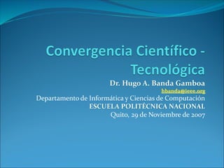 Dr. Hugo A. Banda Gamboa
hbanda@ieee.org
Departamento de Informática y Ciencias de Computación
ESCUELA POLITÉCNICA NACIONAL
Quito, 29 de Noviembre de 2007
 