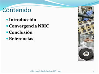 Contenido
 Introducción
 Convergencia NBIC
 Conclusión
 Referencias
(c) Dr. Hugo A. Banda Gamboa - EPN - 2007 2
 