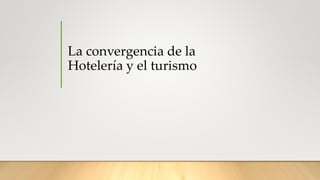 La convergencia de la
Hotelería y el turismo
 