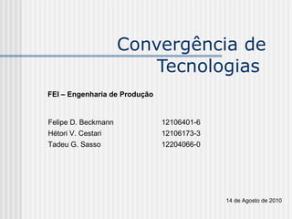 Convergência de Tecnologias  FEI – Engenharia de Produção Felipe D. Beckmann  12106401-6 Hétori V. Cestari 12106173-3 Tadeu G. Sasso  12204066-0 14 de Agosto de 2010 