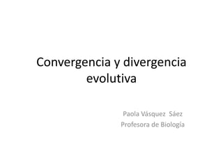 Convergencia y divergencia
evolutiva
Paola Vásquez Sáez
Profesora de Biología
 