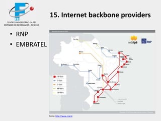 15. Internet backbone providers
• RNP
• EMBRATEL
CENTRO UNIVERSITÁRIO DA FEI
SISTEMAS DE INFORMAÇÃO - NPA 810
Fonte: http://www.rnp.br
 