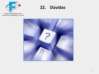 49
CENTRO UNIVERSITÁRIO DA FEI
SISTEMAS DE INFORMAÇÃO - NPA 810
22. Dúvidas
 