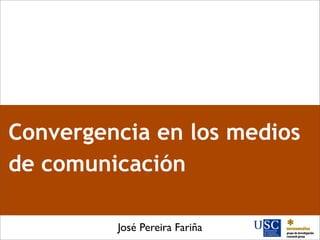 Convergencia en los medios
de comunicación

         José Pereira Fariña
 