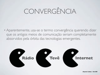 • Aparentemente, usa-se o termo convergência querendo dizer
que os antigos meios de comunicação seriam completamente
absor...